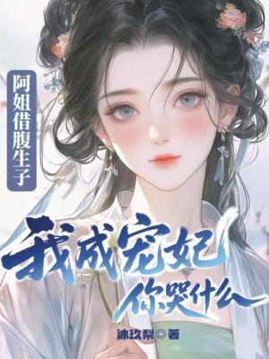 阿姐借腹生子,我成宠妃你哭什么